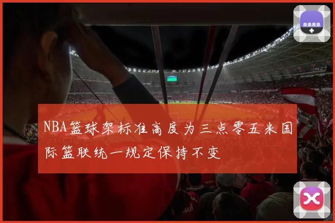 NBA篮球架标准高度为三点零五米国际篮联统一规定保持不变