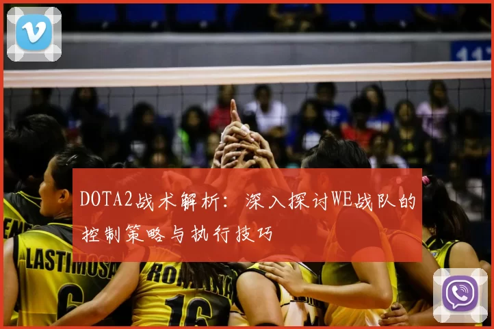 DOTA2战术解析：深入探讨WE战队的控制策略与执行技巧