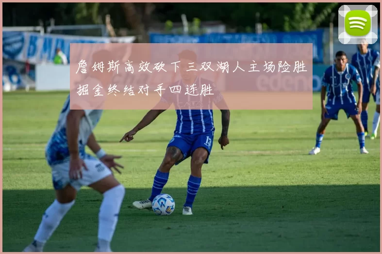詹姆斯高效砍下三双湖人主场险胜掘金终结对手四连胜