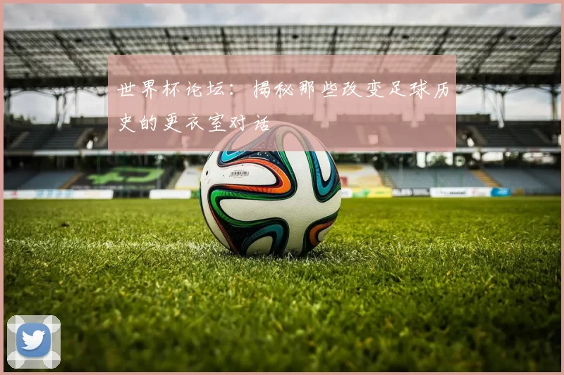 世界杯论坛:揭秘那些改变足球历史的更衣室对话