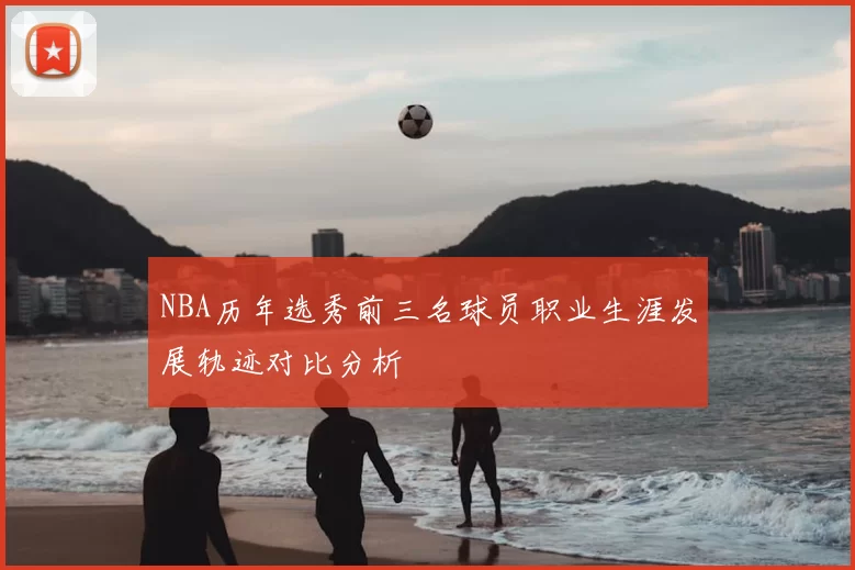 NBA历年选秀前三名球员职业生涯发展轨迹对比分析