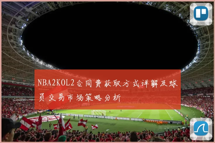 NBA2KOL2合同费获取方式详解及球员交易市场策略分析