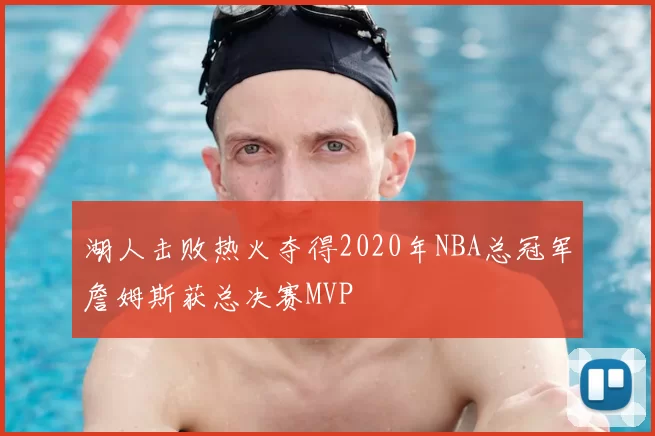 湖人击败热火夺得2020年NBA总冠军詹姆斯获总决赛MVP