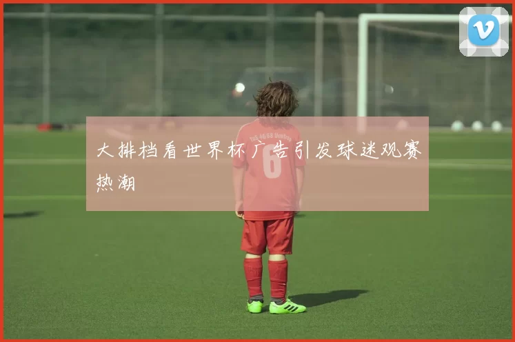 大排档看世界杯广告引发球迷观赛热潮