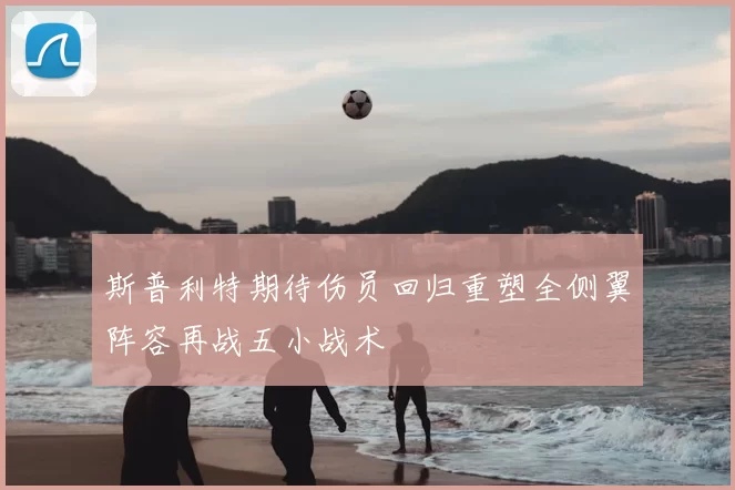 斯普利特期待伤员回归重塑全侧翼阵容再战五小战术