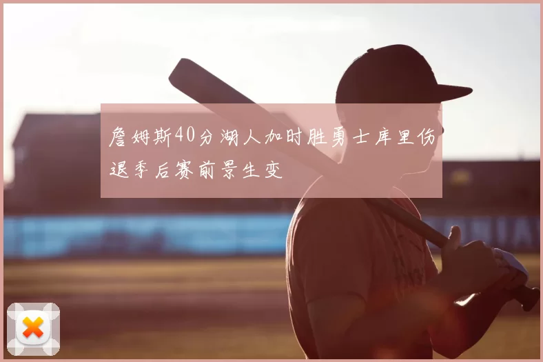詹姆斯40分湖人加时胜勇士库里伤退季后赛前景生变