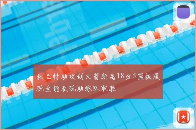 杜兰特助攻创火箭新高18分5篮板展现全能表现助球队取胜