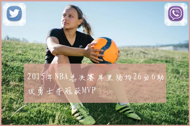 2015年NBA总决赛库里场均26分6助攻勇士夺冠获MVP