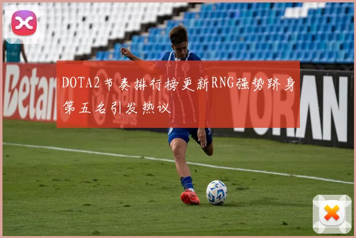 DOTA2节奏排行榜更新RNG强势跻身第五名引发热议