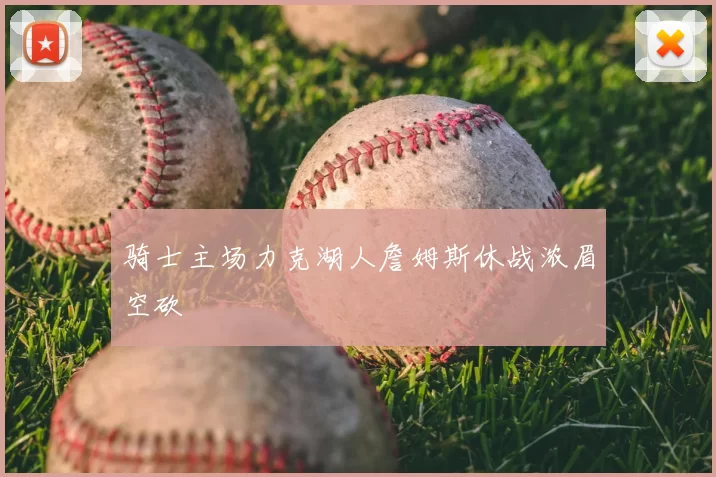 骑士主场力克湖人詹姆斯休战浓眉空砍