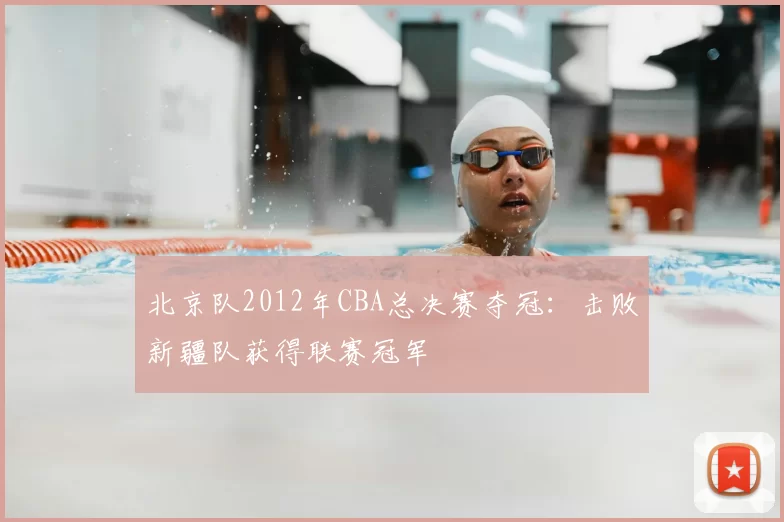 北京队2012年CBA总决赛夺冠:击败新疆队获得联赛冠军