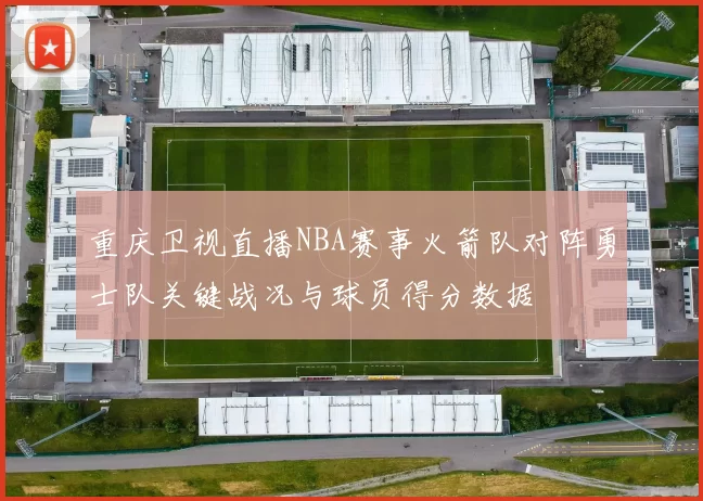 重庆卫视直播NBA赛事火箭队对阵勇士队关键战况与球员得分数据