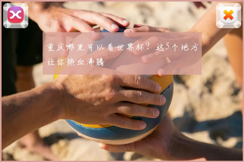 重庆哪里可以看世界杯?这5个地方让你热血沸腾