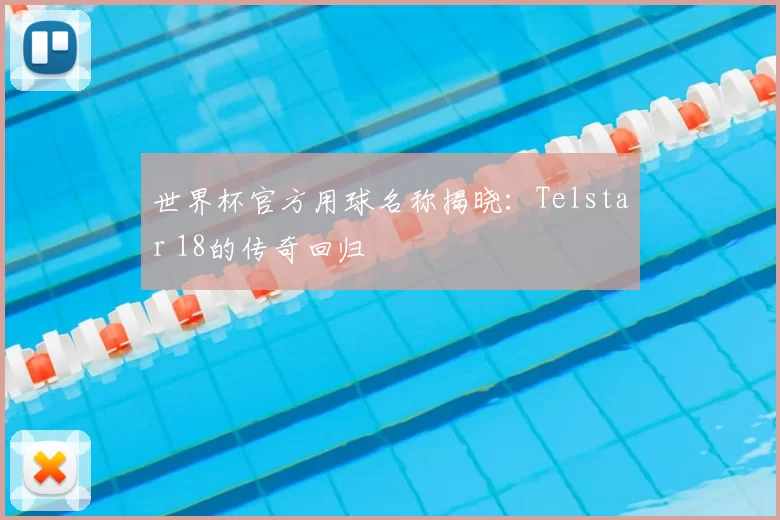 世界杯官方用球名称揭晓:Telstar 18的传奇回归