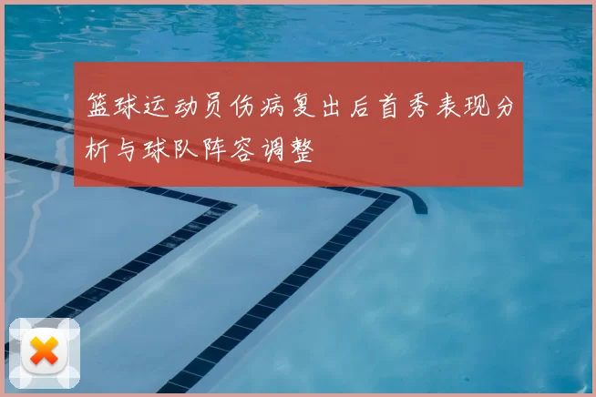 篮球运动员伤病复出后首秀表现分析与球队阵容调整