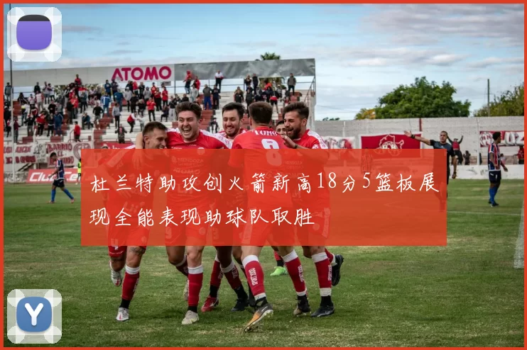 杜兰特助攻创火箭新高18分5篮板展现全能表现助球队取胜
