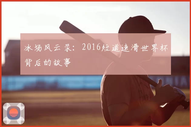 冰场风云录:2016短道速滑世界杯背后的故事