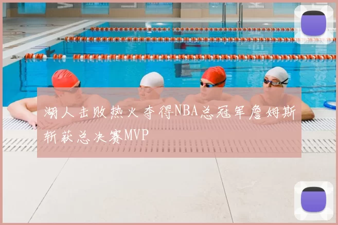 湖人击败热火夺得NBA总冠军詹姆斯斩获总决赛MVP