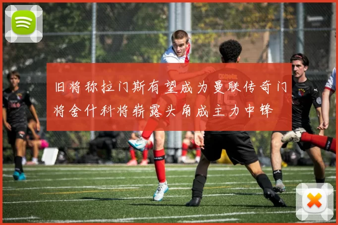 旧将称拉门斯有望成为曼联传奇门将舍什科将崭露头角成主力中锋