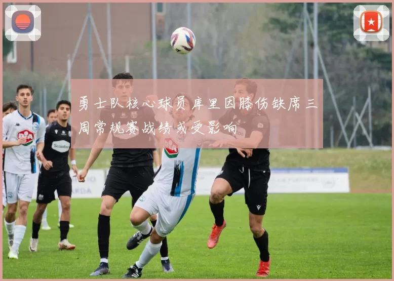 勇士队核心球员库里因膝伤缺席三周常规赛战绩或受影响