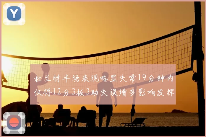 杜兰特半场表现略显失常19分钟内仅得12分3板3助失误增多影响发挥
