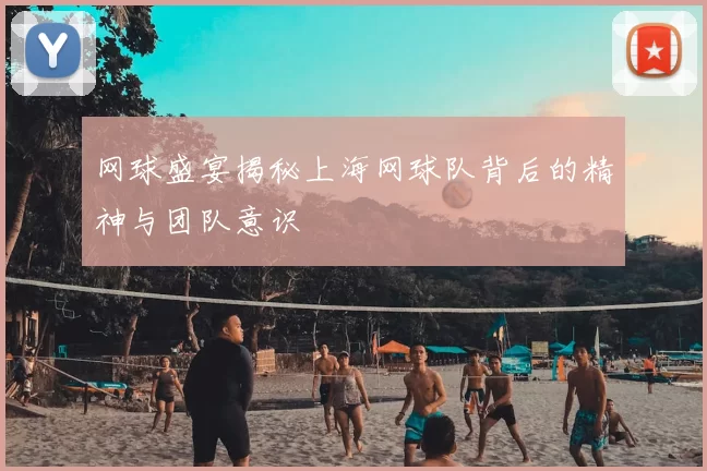 网球盛宴揭秘上海网球队背后的精神与团队意识