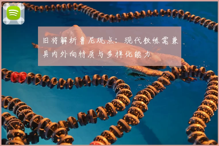 旧将解析鲁尼观点：现代教练需兼具内外向特质与多样化能力