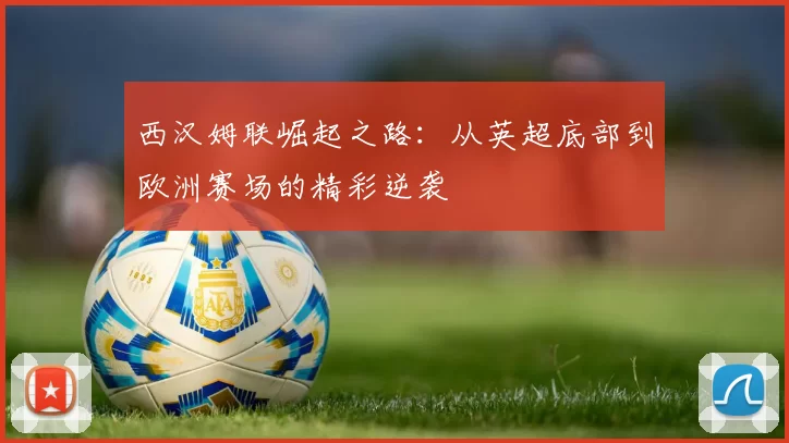 西汉姆联崛起之路:从英超底部到欧洲赛场的精彩逆袭