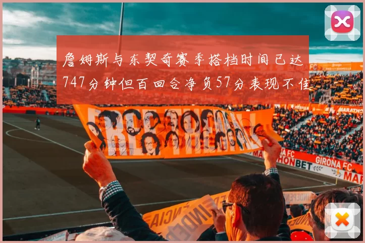 詹姆斯与东契奇赛季搭档时间已达747分钟但百回合净负57分表现不佳