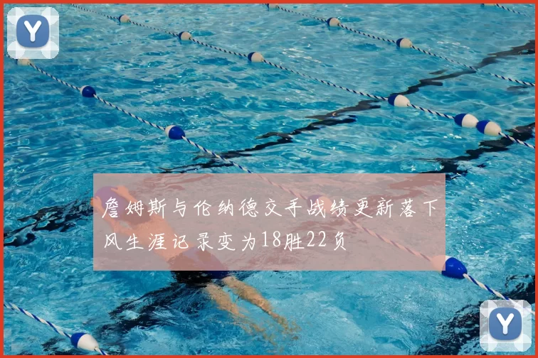 詹姆斯与伦纳德交手战绩更新落下风生涯记录变为18胜22负