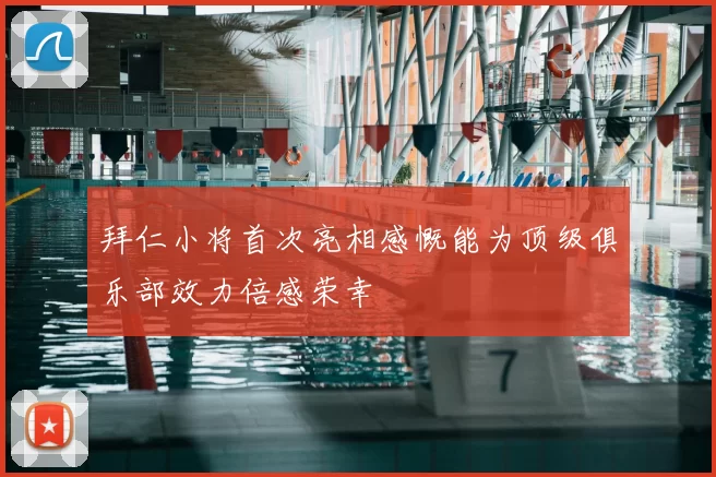 拜仁小将首次亮相感慨能为顶级俱乐部效力倍感荣幸