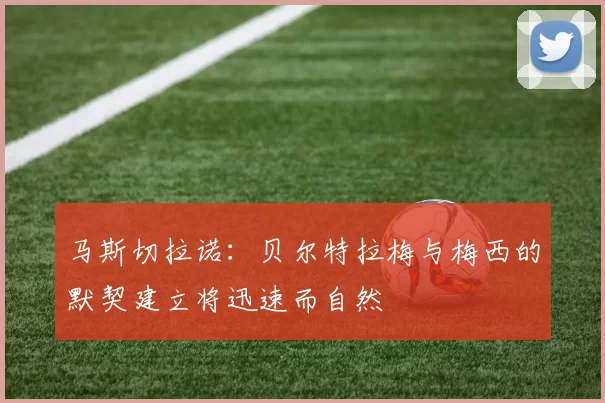 马斯切拉诺:贝尔特拉梅与梅西的默契建立将迅速而自然