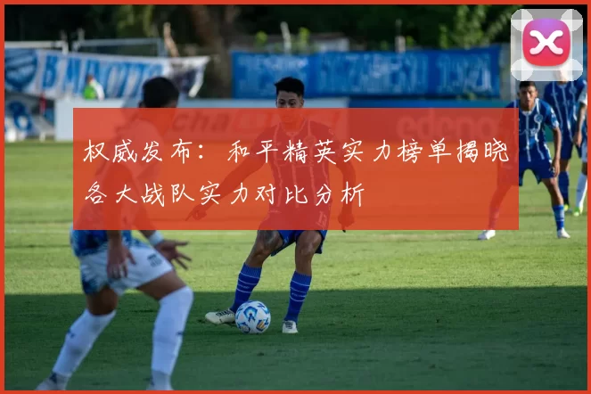 权威发布:和平精英实力榜单揭晓各大战队实力对比分析