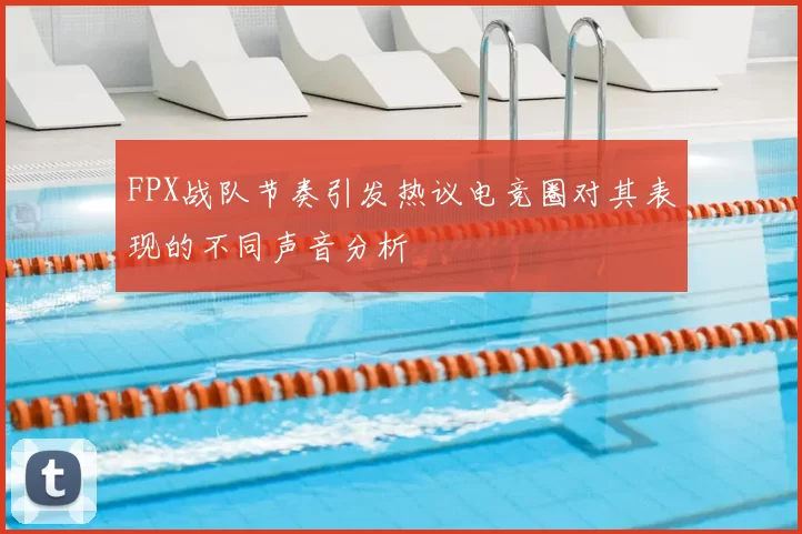 FPX战队节奏引发热议电竞圈对其表现的不同声音分析
