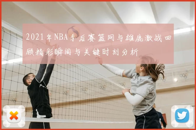 2021年NBA季后赛篮网与雄鹿激战回顾精彩瞬间与关键时刻分析