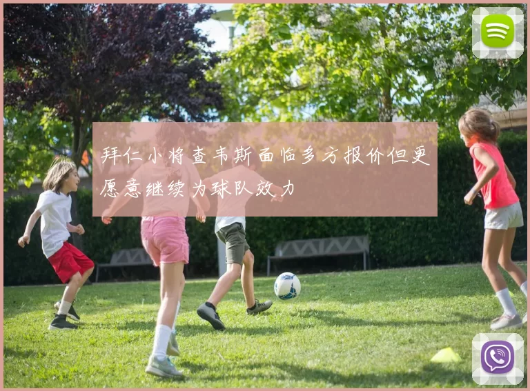 拜仁小将查韦斯面临多方报价但更愿意继续为球队效力