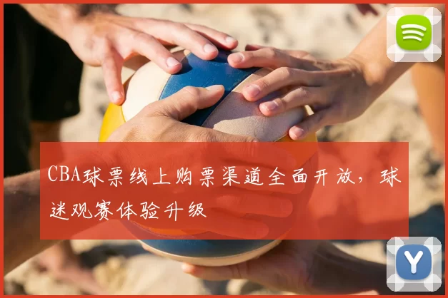 CBA球票线上购票渠道全面开放,球迷观赛体验升级