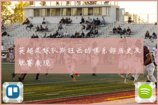 英超足球队斯旺西的俱乐部历史及联赛表现