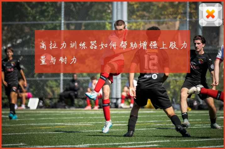 高拉力训练器如何帮助增强上肢力量与耐力