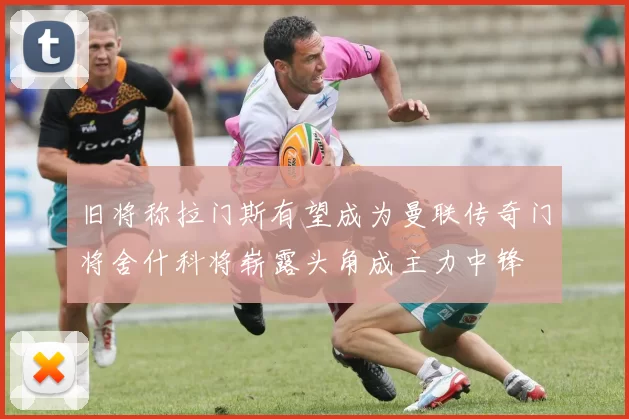 旧将称拉门斯有望成为曼联传奇门将舍什科将崭露头角成主力中锋