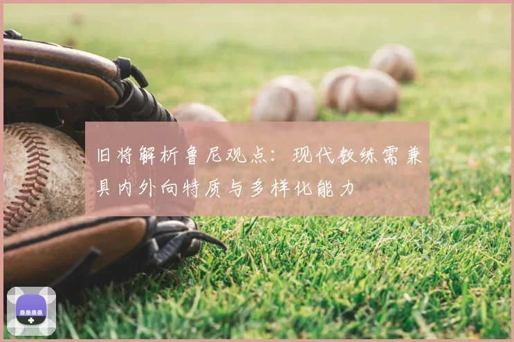 旧将解析鲁尼观点：现代教练需兼具内外向特质与多样化能力