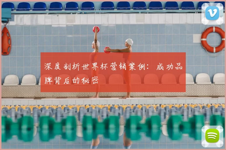 深度剖析世界杯营销案例:成功品牌背后的秘密