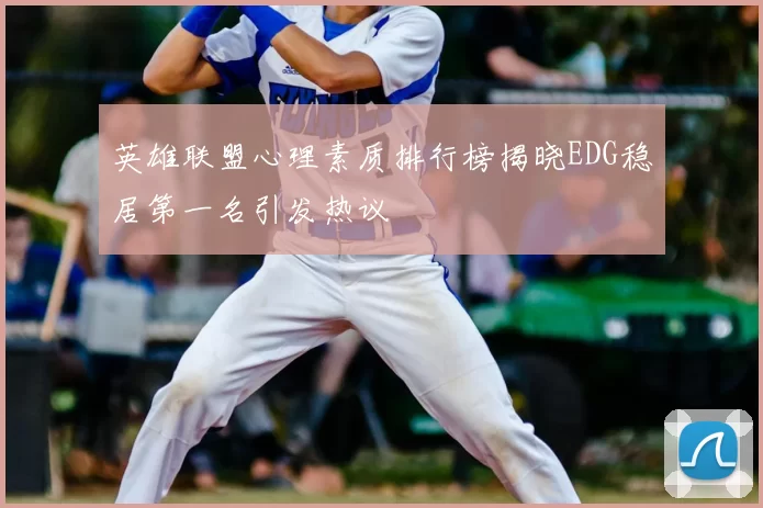 英雄联盟心理素质排行榜揭晓EDG稳居第一名引发热议