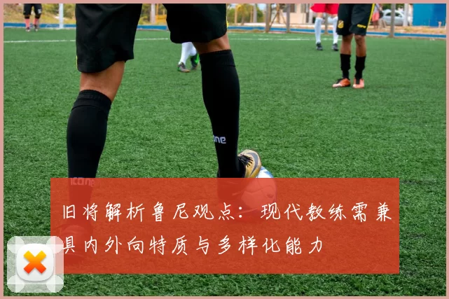 旧将解析鲁尼观点:现代教练需兼具内外向特质与多样化能力