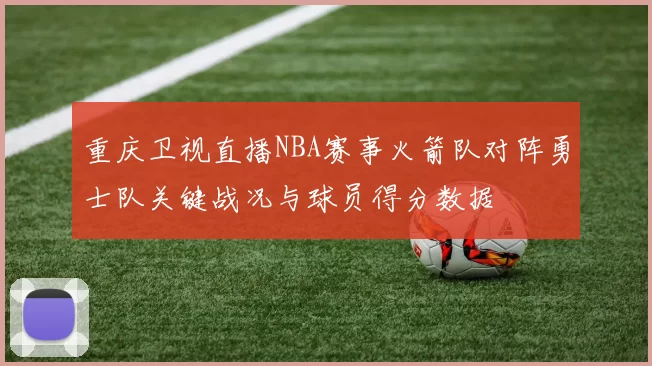 重庆卫视直播NBA赛事火箭队对阵勇士队关键战况与球员得分数据