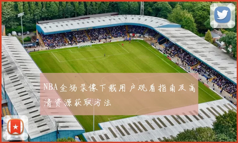 NBA全场录像下载用户观看指南及高清资源获取方法