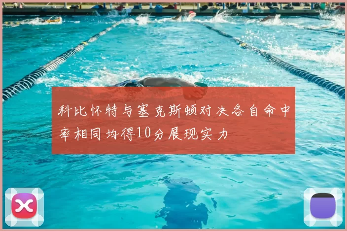 科比怀特与塞克斯顿对决各自命中率相同均得10分展现实力