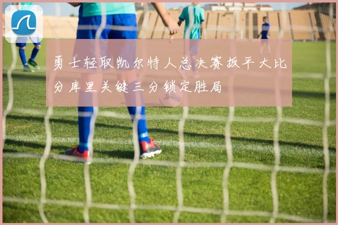 勇士轻取凯尔特人总决赛扳平大比分库里关键三分锁定胜局