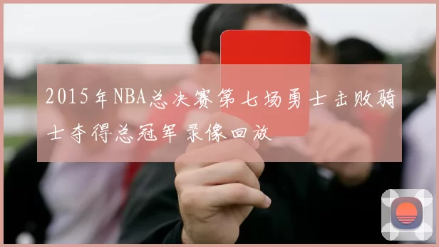 2015年NBA总决赛第七场勇士击败骑士夺得总冠军录像回放