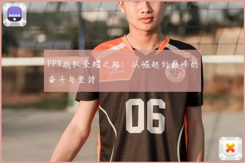 FPX战队荣耀之路:从崛起到巅峰的奋斗与坚持
